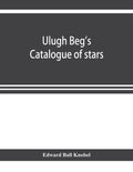 Ulugh Beg's catalogue of stars, revised from all Persian manuscripts existing in Great Britain, with a vocabulary of Persian and Arabic words - Paperback
