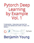 Pytorch Deep Learning by Example Vol. 1: Fundamentals - Grasp deep Learning from scratch like AlphaGo Zero within 40 days (3rd Edition) - Paperback