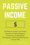Passive Income: 40 Ideas to Launch Your Online Business Including Blogging, Ecommerce, Dropshipping, Photography, Affiliate Marketing and Amazon FBA - Paperback