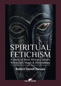 Spiritual Fetichism: A study of West African Culture, Witchcraft, Magic & Demonology - Paperback