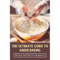 The Ultimate Guide To Amish Baking: Recipes And Tips For Beginners: A Beginner'S Guide To Traditional Amish Food - Paperback