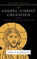 The Gospel of Christ Crucified: A Theology of Suffering before Glory - Hardcover