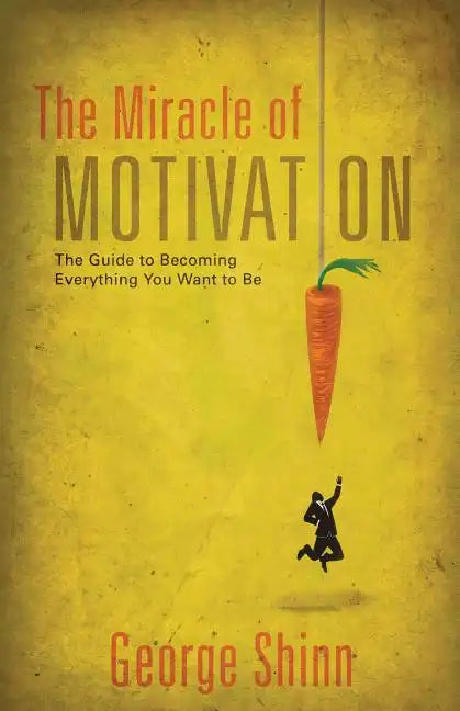The Miracle of Motivation: The Guide to Becoming Everything You Want to Be - Paperback