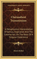 Clairaudient Transmission: A Metaphysical Interpretation of Genius, Inspiration and the Creative ACT, on the Basis of a Singular Experience - Hardcover