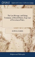 The Last Message, and Dying Testimony, of Howell Harris, Esqr; Late of Trevecka in Wales. - Hardcover