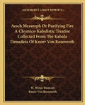 Aesch Mezareph or Purifying Fire a Chymico-Kabalistic Treatise Collected from the Kabala Denudata of Knorr Von Rosenroth - Paperback