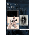 Bulldogs on Ice: Yale University Men's Ice Hockey - Hardcover