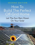 How to Build the Perfect Off-Grid Home: Let The Sun Rain Down On Your Solar - Paperback