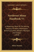 Northwest Mines Handbook V1: A Reference Work Of The Mining Industry Of Idaho, Washington, British Columbia, Western Montana And Oregon (1918) - Paperback