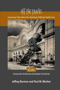 Off the Tracks: Cautionary Tales About the Derailing of Mental Health Care Volume 1 Sexual and Nonsexual - Paperback