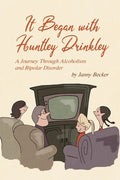 It Began with Huntley Drinkley: A Journey Through Alcoholism and Bipolar Disorder - Paperback