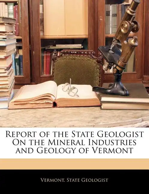 Report of the State Geologist on the Mineral Industries and Geology of Vermont - Paperback