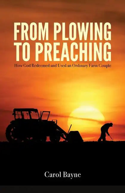 From Plowing to Preaching: How God Redeemed and Used an Ordinary Farm Couple - Paperback