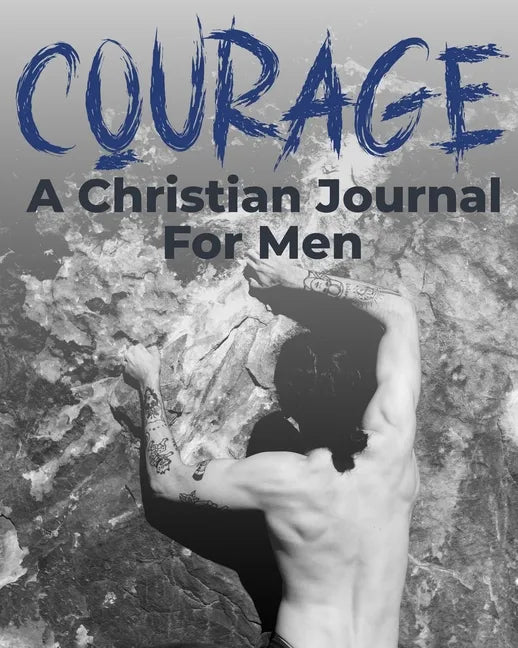 Courage - A Christian Journal for Men: A Christian Gratitude and Mindfulness Journal to Encourage Positive Habits and Gain Stress Relief - Paperback