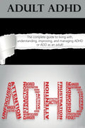Adult ADHD: The Complete Guide to Living with, Understanding, Improving, and Managing ADHD or ADD as an Adult! - Paperback