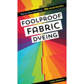 Foolproof Fabric Dyeing: 900 Color Recipes, Step-By-Step Instructions - Spiral
