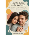 How to Love with AuDHD: A Practical Guide to Authentic Relationships for Those with Autism and ADHD - Paperback
