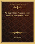 An Eyewitness Account Jesus Did Not Die on the Cross - Paperback