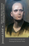 How to Master Portrait Painting in 24 Hours: A Seven-Step Guide for Oil Painting the Portrait Today - Paperback