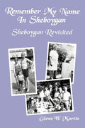 Remember My Name In Sheboygan - Sheboygan Revisited: More Stories About Growing Up In Sheboygan - Paperback