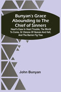 Bunyan'S Grace Abounding To The Chief Of Sinners: Heart'S Ease In Heart Trouble, The World To Come, Or Visions Of Heaven And Hell, And The Barren Fig - Paperback