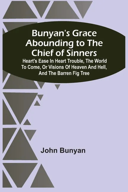 Bunyan'S Grace Abounding To The Chief Of Sinners: Heart'S Ease In Heart Trouble, The World To Come, Or Visions Of Heaven And Hell, And The Barren Fig - Paperback