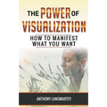 The Power of Visualization: How to Manifest What You Want - Paperback