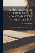 A Pilgrimage to the Shrine of Our Lady of Martyrs, Auriesville, N.Y.: From St. Joseph's Church, Troy, N.Y., August 17, 1890 - Paperback