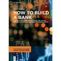 How to Build a Bank: A Guide to Key Bank Regulations, the License Application Process and Bank Risk Management - Hardcover