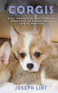 Corgis: A Dog Training Guide about Pembroke Welsh Corgi and Cardigan Welsh Corgi for Beginners - Paperback