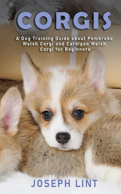 Corgis: A Dog Training Guide about Pembroke Welsh Corgi and Cardigan Welsh Corgi for Beginners - Paperback