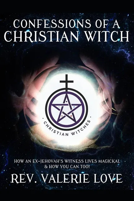 Confessions of a Christian Witch: How an Ex-Jehovah's Witness Lives Magickal & How You Can Too! - 2020 EXPANDED EDITION - Paperback