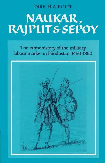 Naukar, Rajput, and Sepoy: The Ethnohistory of the Military Labour Market of Hindustan, 1450 1850 - Paperback