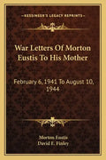 War Letters of Morton Eustis to His Mother: February 6, 1941 to August 10, 1944 - Paperback