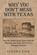 Why You Don't Mess With Texas: How the Battle of the Alamo and the Mexican-American War Forever Changed America - Paperback