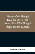 History of the Mongols from the 9th to the 19th Century: Part 1 the Mongols Proper and the Kalmyks - Paperback