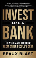 Invest Like a Bank: How to Make Millions From Other People's Debt.: The Best 101 Guide for Complete Beginners to Invest In, Broker or Flip - Paperback