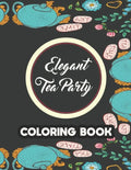 Elegant Tea Party Coloring Book: Calming Coloring Pages With Tea Inspired Designs, Relaxing Illustrations To Color For Tea Lovers - Paperback