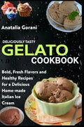 Deliciously Tasty Gelato Cookbook: Bold, Fresh Flavors and Healthy Recipes for a Delicious Home-made Italian Ice Cream - Paperback