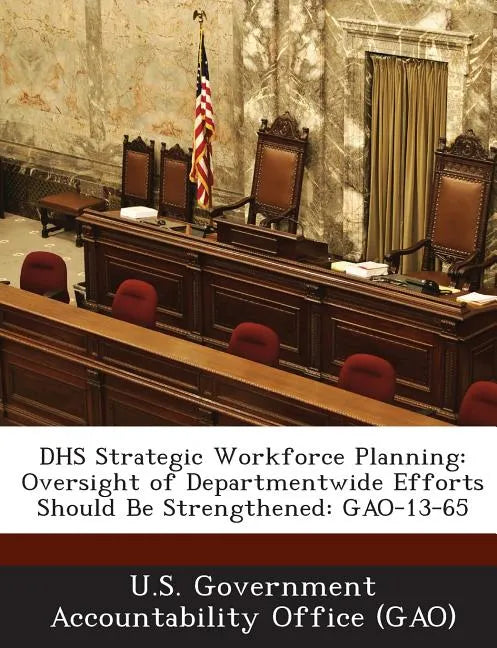 Dhs Strategic Workforce Planning: Oversight of Departmentwide Efforts Should Be Strengthened: Gao-13-65 - Paperback