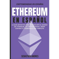 Ethereum en Español: La guía definitiva para introducirte al mundo del Ethereum, las Criptomonedas, Smart Contracts y dominarlo por complet - Paperback