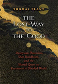 The Lost Way to the Good: Dionysian Platonism, Shin Buddhism, and the Shared Quest to Reconnect a Divided World - Hardcover