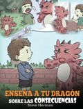 Enseña a tu Dragón Sobre las Consecuencias: (Teach Your Dragon To Understand Consequences) Un Lindo Cuento Infantil para Enseñar a los Niños a Compren - Hardcover