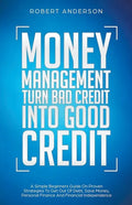 Money Management Turn Bad Credit Into Good Credit A Simple Beginners Guide On Proven Strategies To Get Out Of Debt, Save Money, Personal Finance And F - Paperback