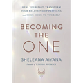 Becoming the One: Heal Your Past, Transform Your Relationship Patterns, and Come Home to Yourself - Paperback