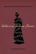 Katherine Jackson French: Kentucky's Forgotten Ballad Collector - Hardcover