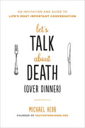 Let's Talk about Death (Over Dinner): An Invitation and Guide to Life's Most Important Conversation - Paperback