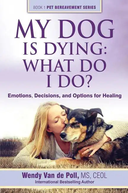 My Dog Is Dying: What Do I Do?: Emotions, Decisions, and Options for Healing - Paperback