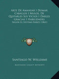 Arte de Amansar I Domar Caballos I Mulos, de Quitarles Sus Vicios I Darles Gracias I Habilidades: Segun El Sistema Rarey (1861) - Hardcover