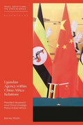 Ugandan Agency within China-Africa Relations: President Museveni and China's Foreign Policy in East Africa - Hardcover